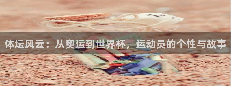 球速体育：体坛风云：从奥运到世界杯，运动员的个性与故事