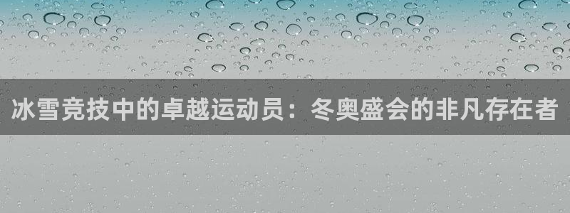 球速体育：冰雪竞技中的卓越运动员：冬奥盛会的非凡存在者