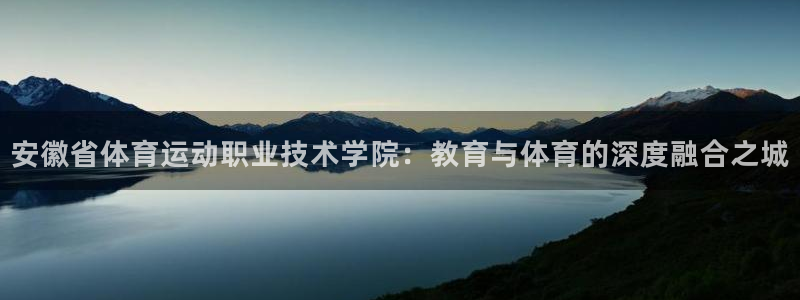 球速体育：安徽省体育运动职业技术学院：教育与体育的深度融合之城