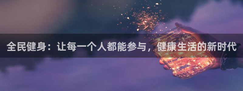 球速体育：全民健身：让每一个人都能参与，健康生活的新时代