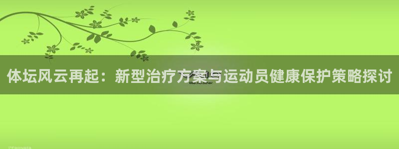 球速体育：体坛风云再起：新型治疗方案与运动员健康保护策略探讨
